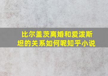 比尔盖茨离婚和爱泼斯坦的关系如何呢知乎小说