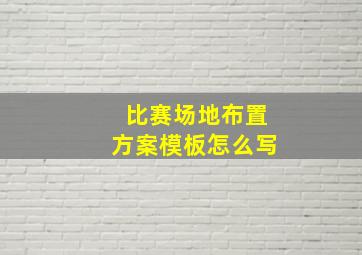 比赛场地布置方案模板怎么写