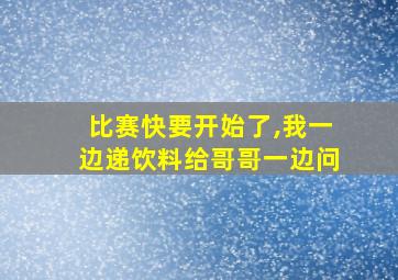 比赛快要开始了,我一边递饮料给哥哥一边问