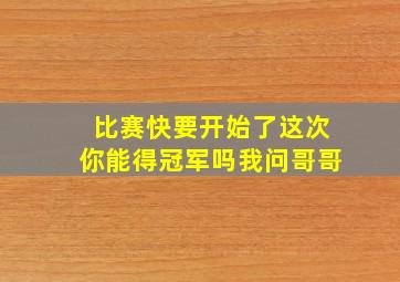 比赛快要开始了这次你能得冠军吗我问哥哥