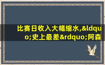 比赛日收入大幅缩水,“史上最差”阿森纳前途未卜