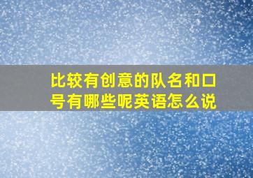 比较有创意的队名和口号有哪些呢英语怎么说