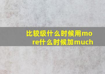 比较级什么时候用more什么时候加much