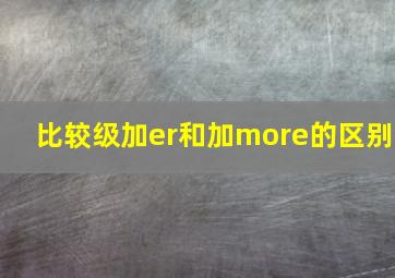 比较级加er和加more的区别