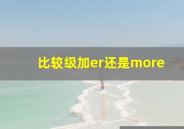 比较级加er还是more