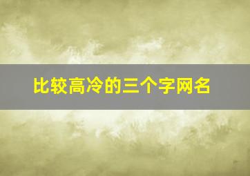 比较高冷的三个字网名