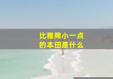 比雅阁小一点的本田是什么