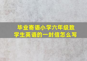 毕业寄语小学六年级致学生英语的一封信怎么写