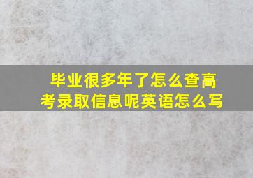 毕业很多年了怎么查高考录取信息呢英语怎么写