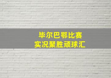 毕尔巴鄂比赛实况聚胜顽球汇