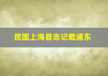 民国上海县志记载浦东