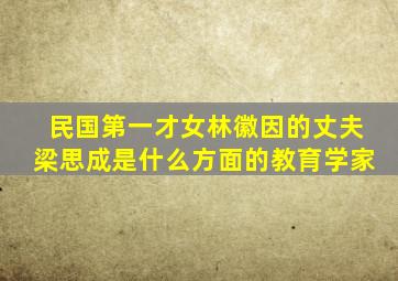 民国第一才女林徽因的丈夫梁思成是什么方面的教育学家