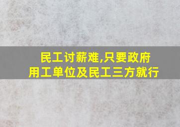 民工讨薪难,只要政府用工单位及民工三方就行