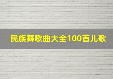 民族舞歌曲大全100首儿歌