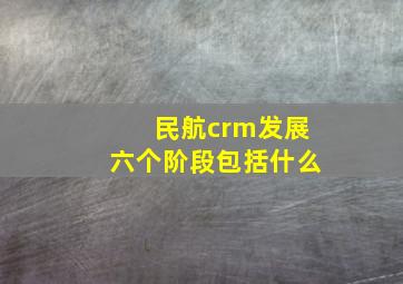 民航crm发展六个阶段包括什么