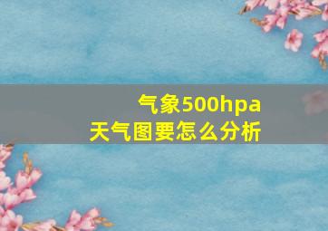 气象500hpa天气图要怎么分析