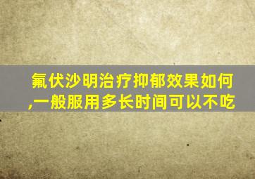 氟伏沙明治疗抑郁效果如何,一般服用多长时间可以不吃