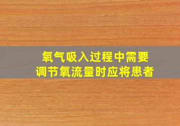 氧气吸入过程中需要调节氧流量时应将患者