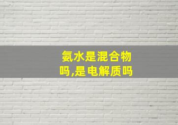 氨水是混合物吗,是电解质吗