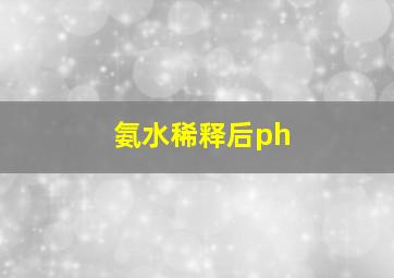 氨水稀释后ph