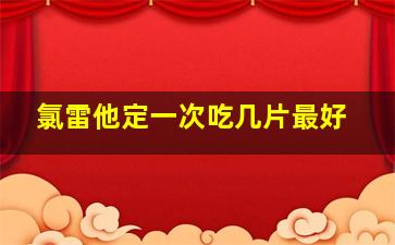 氯雷他定一次吃几片最好