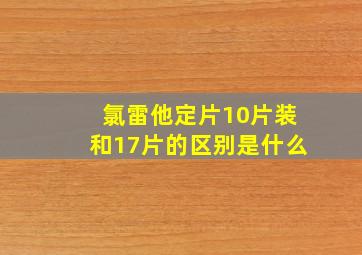 氯雷他定片10片装和17片的区别是什么