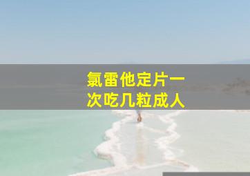 氯雷他定片一次吃几粒成人