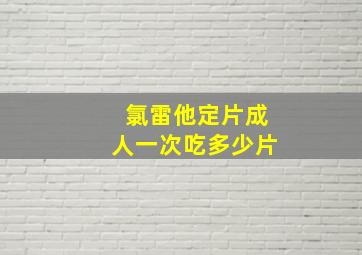 氯雷他定片成人一次吃多少片