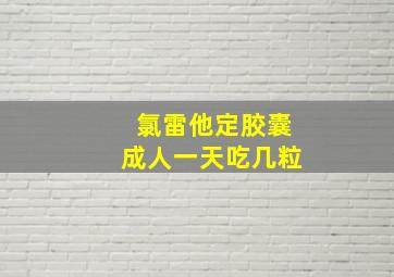 氯雷他定胶囊成人一天吃几粒