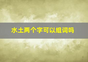 水土两个字可以组词吗