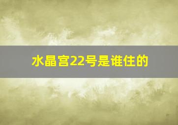 水晶宫22号是谁住的