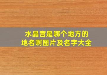 水晶宫是哪个地方的地名啊图片及名字大全