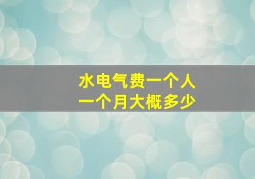 水电气费一个人一个月大概多少