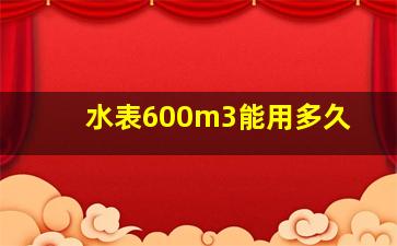 水表600m3能用多久