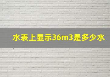 水表上显示36m3是多少水