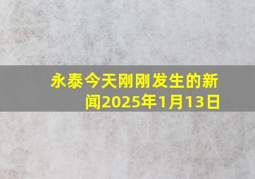 永泰今天刚刚发生的新闻2025年1月13日