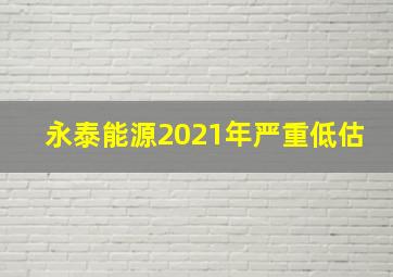 永泰能源2021年严重低估