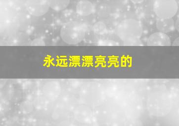 永远漂漂亮亮的