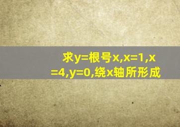 求y=根号x,x=1,x=4,y=0,绕x轴所形成