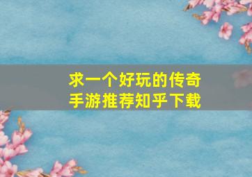 求一个好玩的传奇手游推荐知乎下载