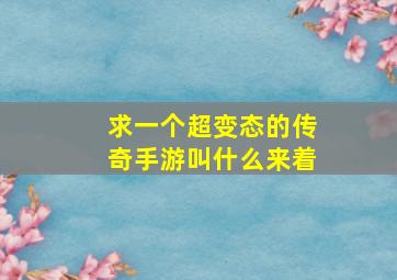 求一个超变态的传奇手游叫什么来着