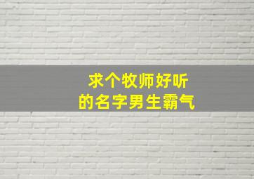 求个牧师好听的名字男生霸气