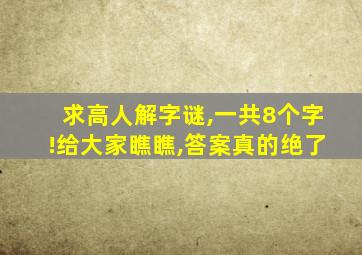 求高人解字谜,一共8个字!给大家瞧瞧,答案真的绝了