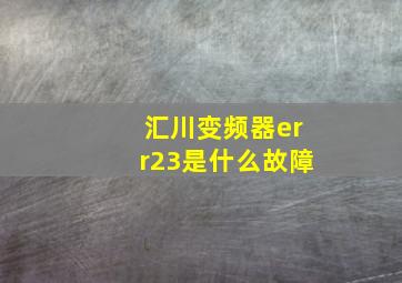 汇川变频器err23是什么故障