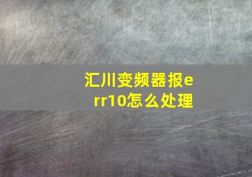 汇川变频器报err10怎么处理