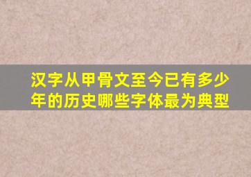 汉字从甲骨文至今已有多少年的历史哪些字体最为典型