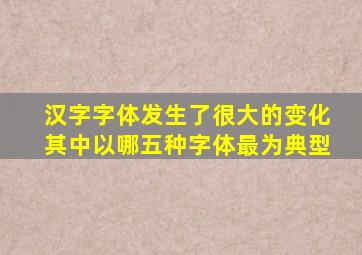 汉字字体发生了很大的变化其中以哪五种字体最为典型