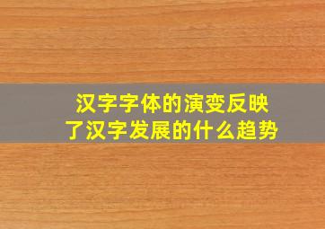 汉字字体的演变反映了汉字发展的什么趋势