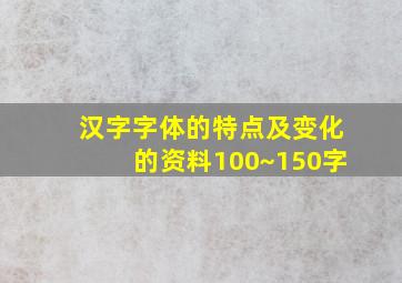 汉字字体的特点及变化的资料100~150字