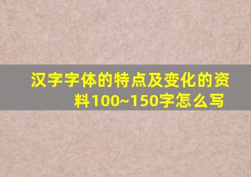 汉字字体的特点及变化的资料100~150字怎么写